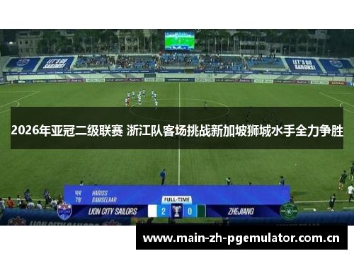 2026年亚冠二级联赛 浙江队客场挑战新加坡狮城水手全力争胜 2026年亚冠二级联赛 浙江队客场挑战新加坡狮城水手全力争胜