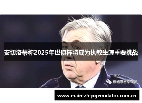 安切洛蒂称2025年世俱杯将成为执教生涯重要挑战