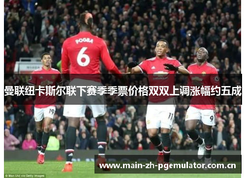 曼联纽卡斯尔联下赛季季票价格双双上调涨幅约五成